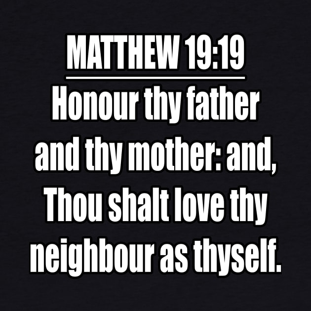 Matthew 19:19 " Honour thy father and thy mother: and, Thou shalt love thy neighbour as thyself. " King James Version (KJV) by Holy Bible Verses